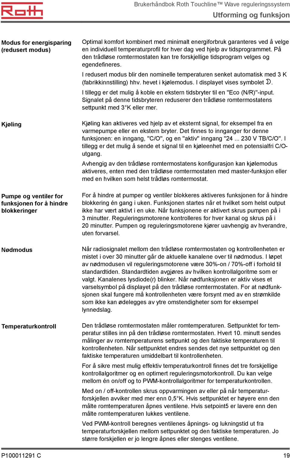 I redusert modus blir den nominelle temperaturen senket automatisk med 3 K (fabrikkinnstilling) hhv. hevet i kjølemodus. I displayet vises symbolet.