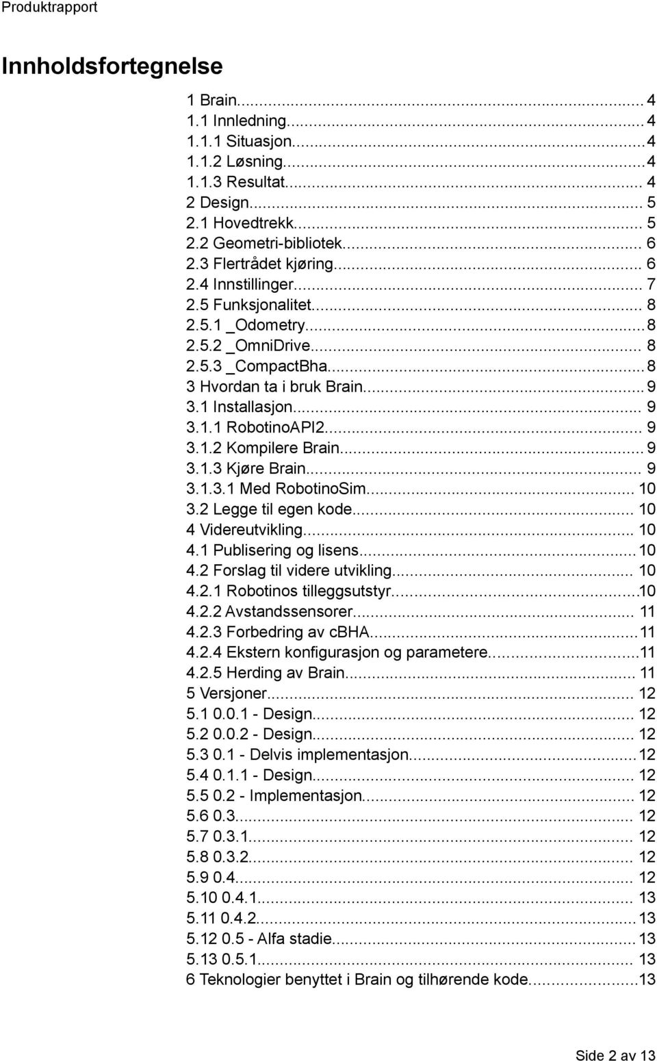 .. 9 3.1.3 Kjøre Brain... 9 3.1.3.1 Med RobotinoSim... 10 3.2 Legge til egen kode... 10 4 Videreutvikling... 10 4.1 Publisering og lisens...10 4.2 Forslag til videre utvikling... 10 4.2.1 Robotinos tilleggsutstyr.