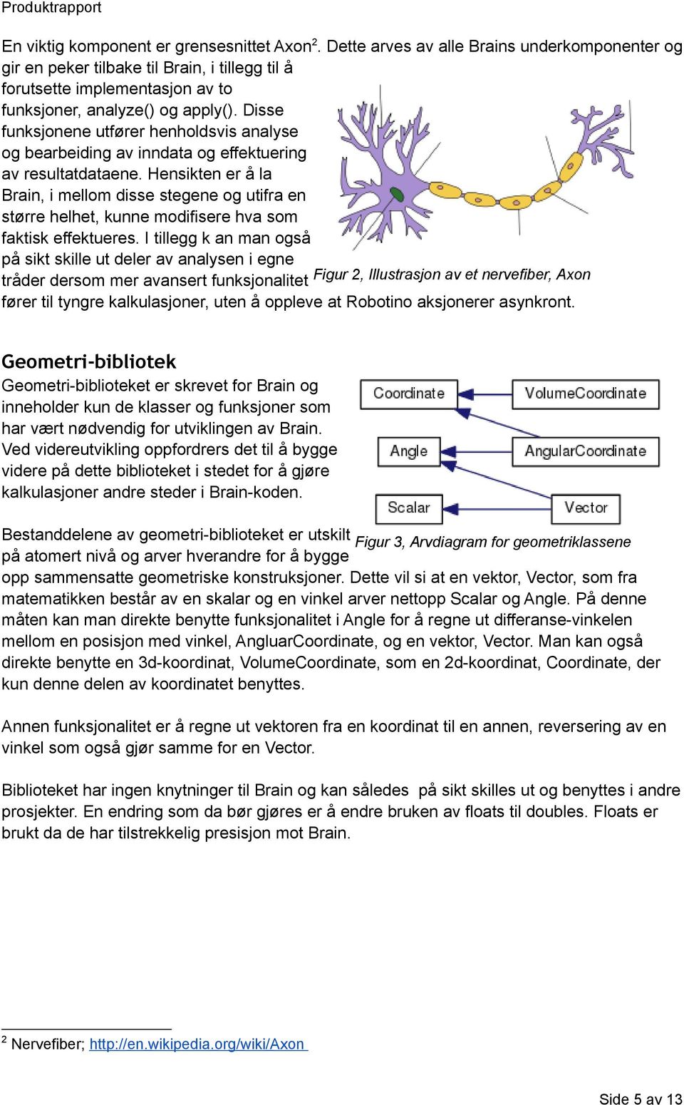 Disse funksjonene utfører henholdsvis analyse og bearbeiding av inndata og effektuering av resultatdataene.