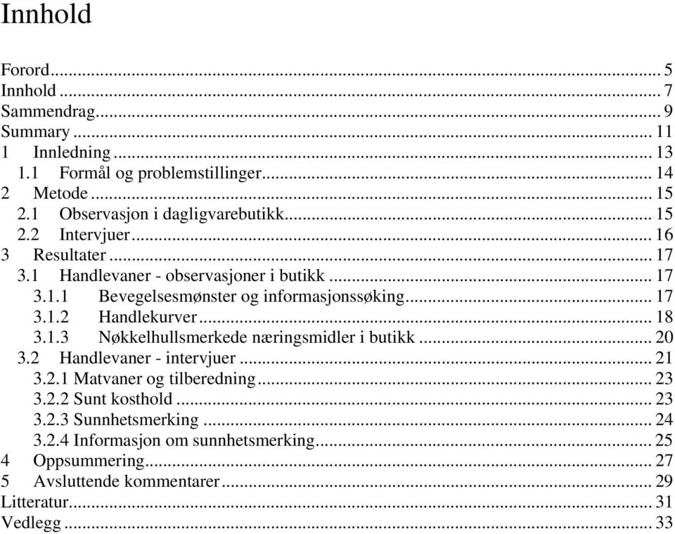 .. 17 3.1.2 Handlekurver... 18 3.1.3 Nøkkelhullsmerkede næringsmidler i butikk... 20 3.2 Handlevaner - intervjuer... 21 3.2.1 Matvaner og tilberedning... 23 3.2.2 Sunt kosthold.