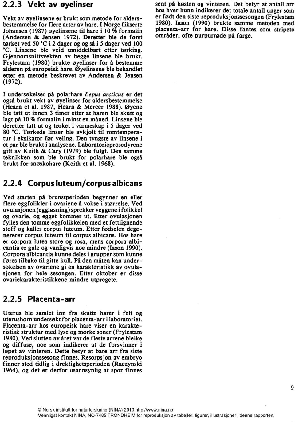 Linsene ble veid umiddelbart etter tørking. Gjennomsnittsvekten av begge linsene ble brukt. Frylestam (1980) brukte øyelinser for å bestemme alderen på europeisk hare.