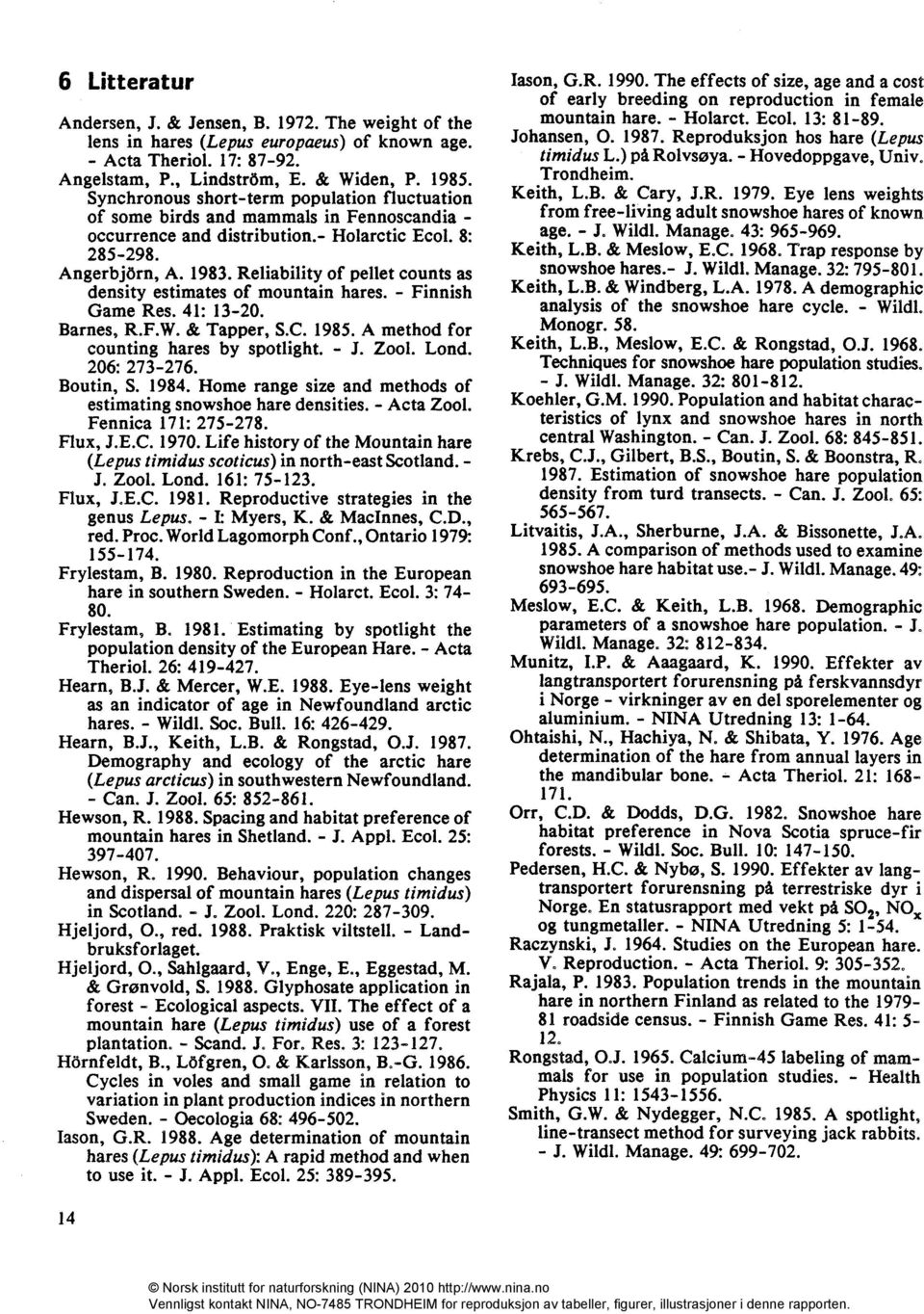 Reliability of pellet counts as density estimates of mountain hares. - Finnish Game Res. 41: 13-20. Barnes, R.F.W. & Tapper, S.C. 1985. A method for counting hares by spotlight. J. Zool. Lond.