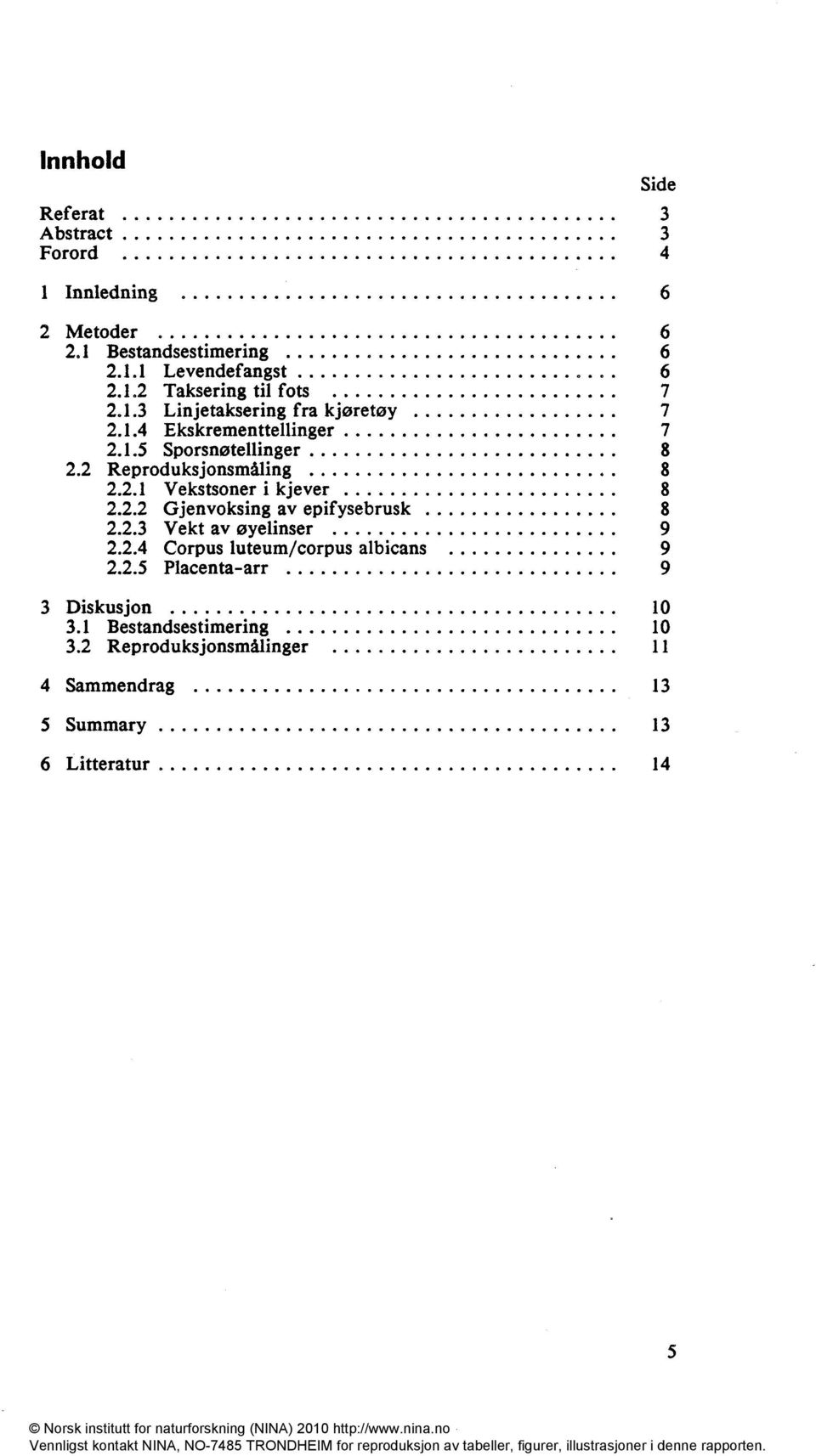 2.2 Gjenvoksing av epifysebrusk 8 2.2.3 Vekt av øyelinser 9 2.2.4 Corpus luteum/corpus albicans 9 2.2.5 Placenta-arr 9 3 Diskusjon 10 3.