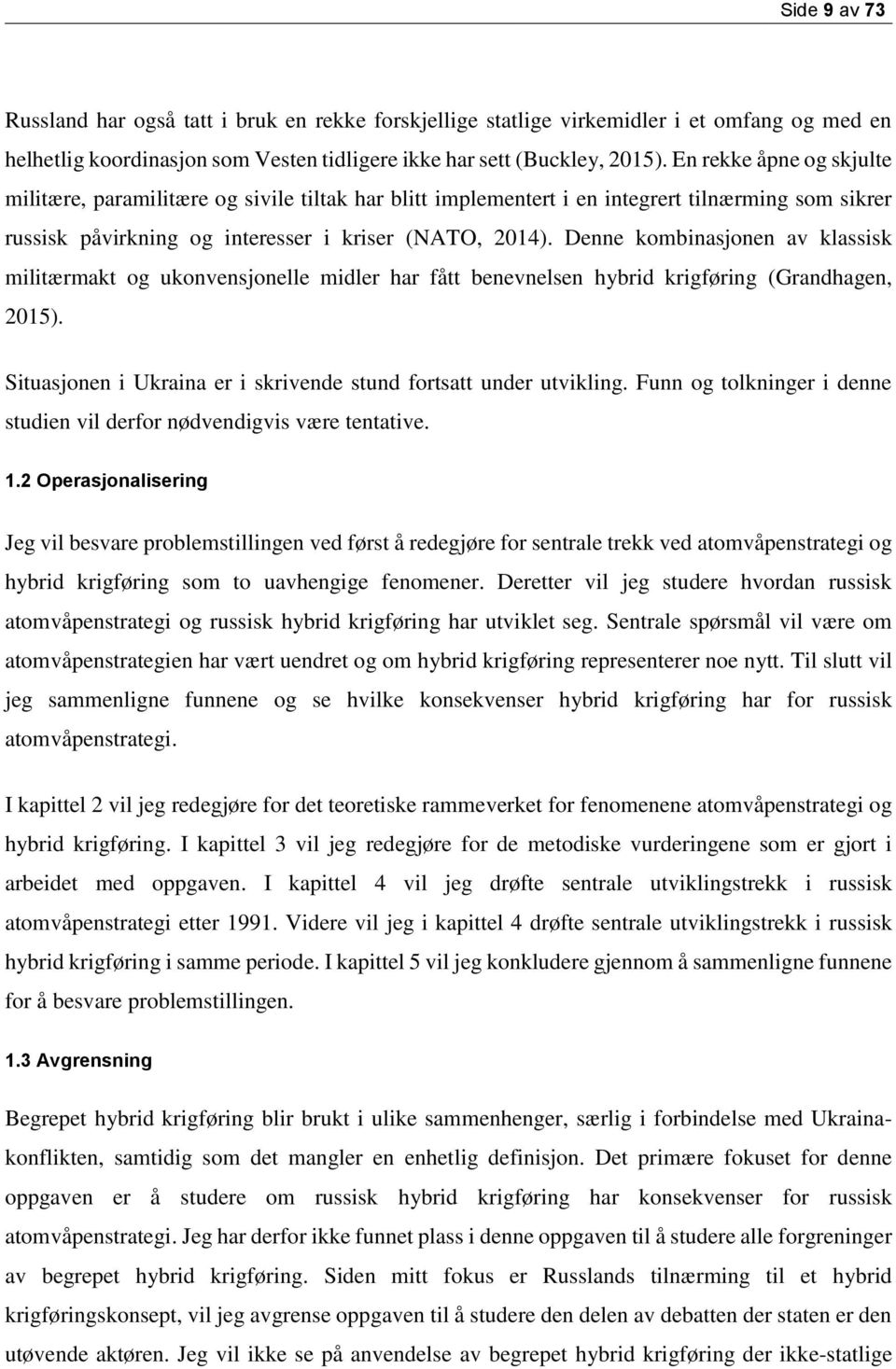 Denne kombinasjonen av klassisk militærmakt og ukonvensjonelle midler har fått benevnelsen hybrid krigføring (Grandhagen, 2015). Situasjonen i Ukraina er i skrivende stund fortsatt under utvikling.