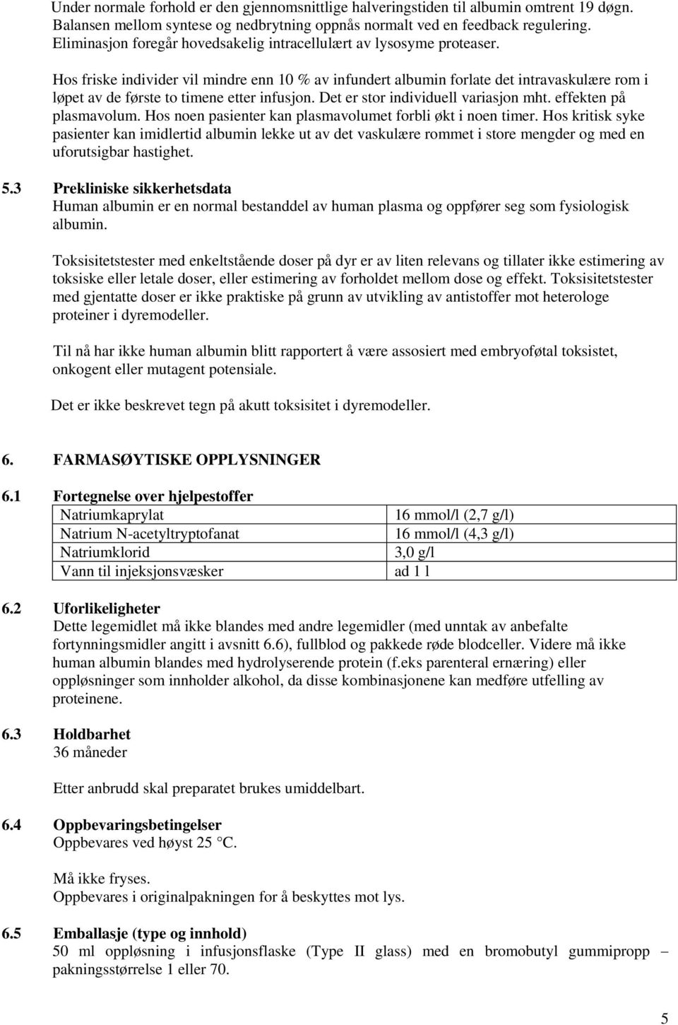 Hos friske individer vil mindre enn 10 % av infundert albumin forlate det intravaskulære rom i løpet av de første to timene etter infusjon. Det er stor individuell variasjon mht.