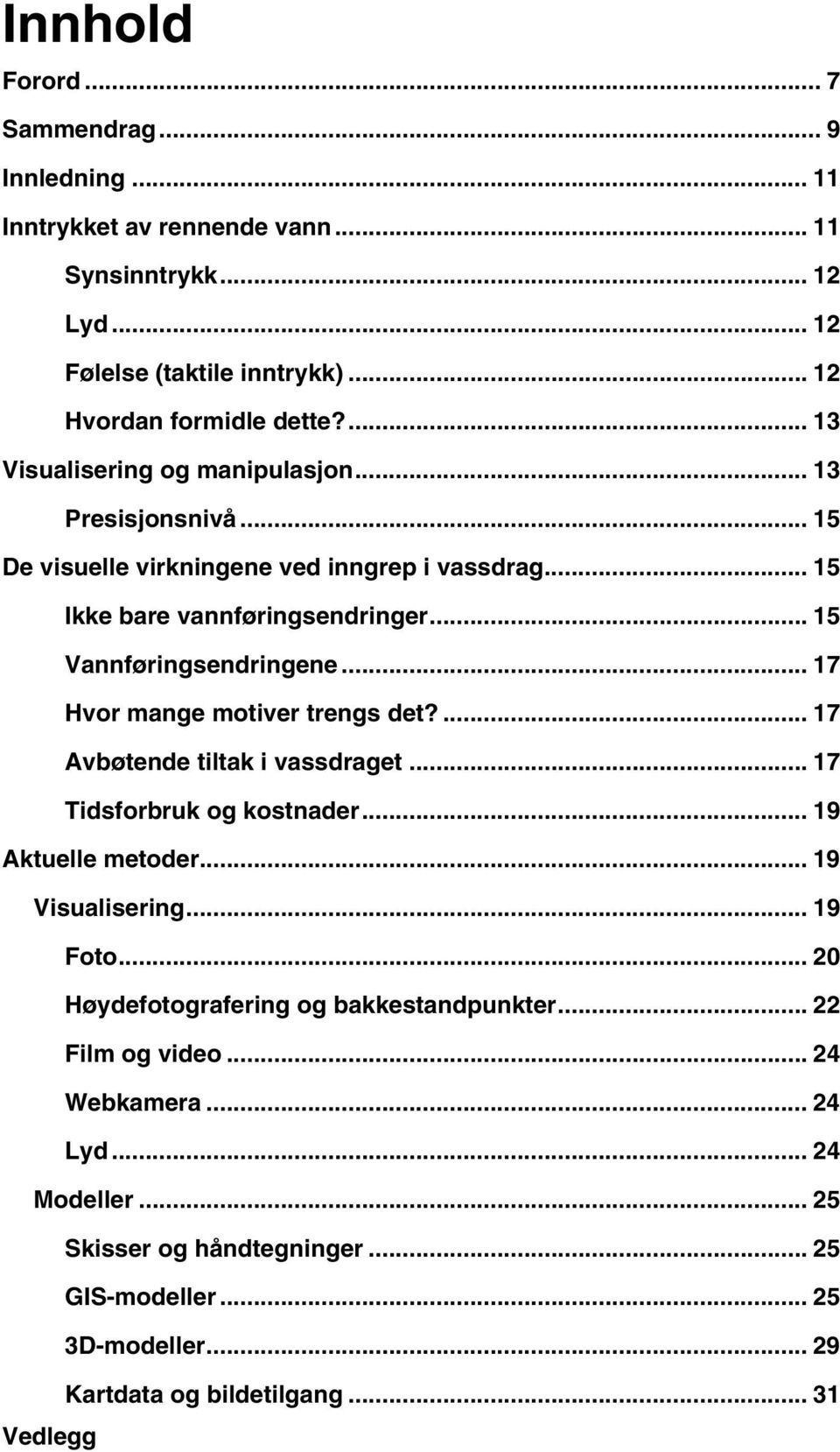 .. 17 Hvor mange motiver trengs det?... 17 Avbøtende tiltak i vassdraget... 17 Tidsforbruk og kostnader... 19 Aktuelle metoder... 19 Visualisering... 19 Foto.