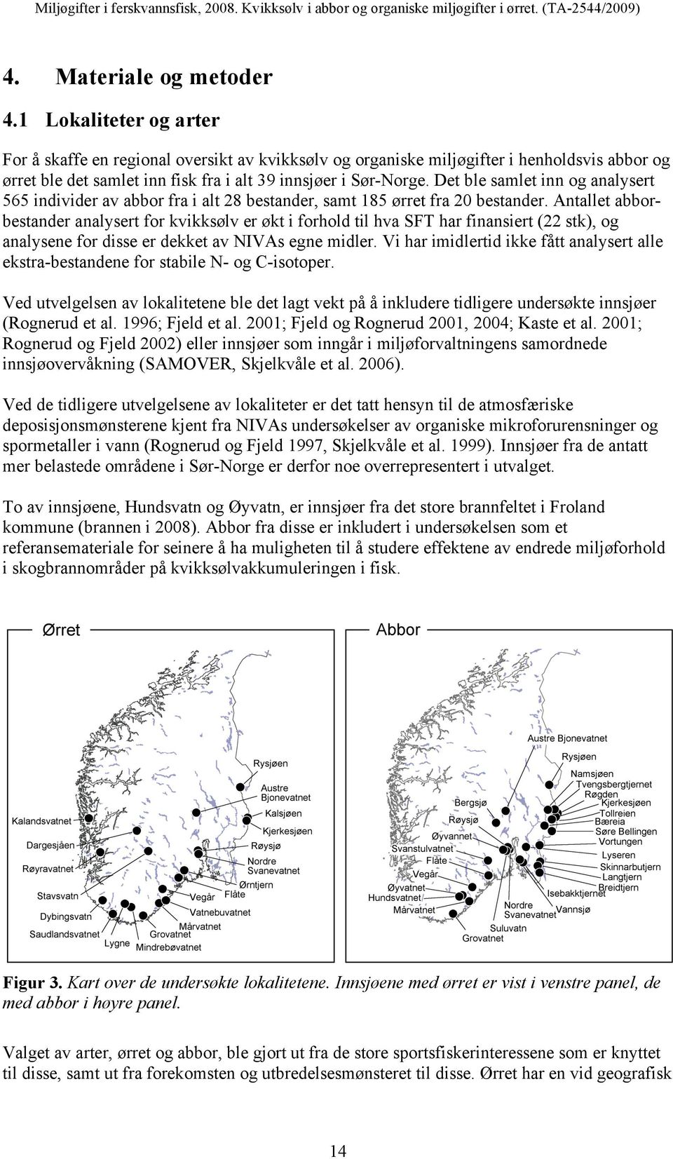 Antallet abborbestander analysert for kvikksølv er økt i forhold til hva SFT har finansiert ( stk), og analysene for disse er dekket av NIVAs egne midler Vi har imidlertid ikke fått analysert alle