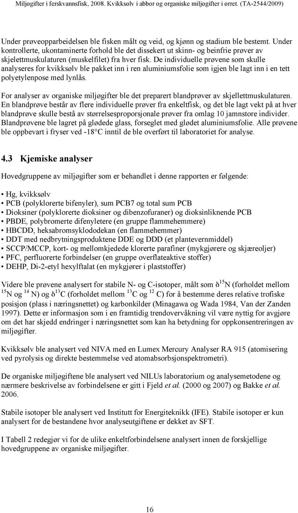 ren aluminiumsfolie som igjen ble lagt inn i en tett polyetylenpose med lynlås For analyser av organiske miljøgifter ble det preparert blandprøver av skjellettmuskulaturen En blandprøve består av