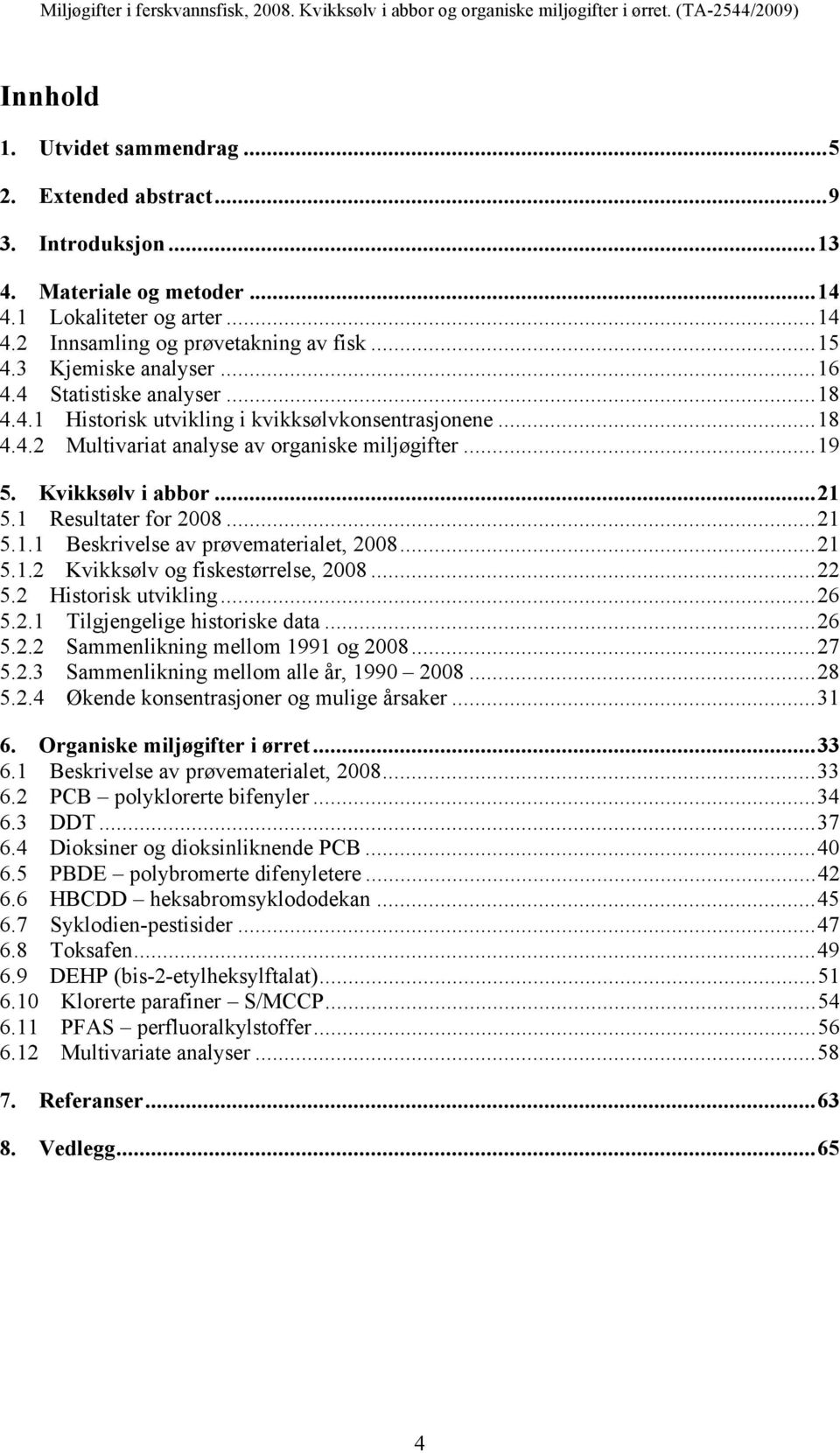 Beskrivelse av prøvematerialet, Kvikksølv og fiskestørrelse, Historisk utvikling Tilgjengelige historiske data Sammenlikning mellom og Sammenlikning mellom alle år, 0 Økende konsentrasjoner og mulige