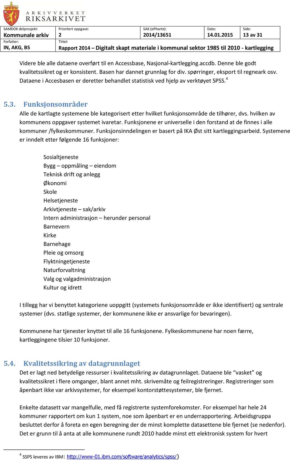 Dataene i Accesbasen er deretter behandlet statistisk ved hjelp av verktøyet SPSS. 4 5.3. Funksjonsområder Alle de kartlagte systemene ble kategorisert etter hvilket funksjonsområde de tilhører, dvs.