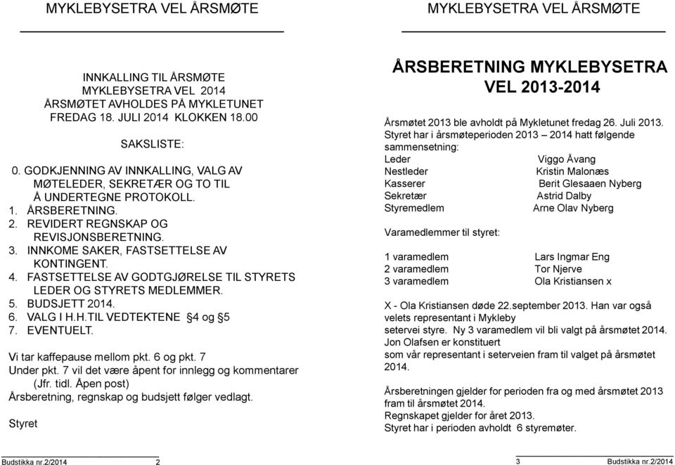 FASTSETTELSE AV GODTGJØRELSE TIL STYRETS LEDER OG STYRETS MEDLEMMER. 5. BUDSJETT 2014. 6. VALG I H.H.TIL VEDTEKTENE 4 og 5 7. EVENTUELT. Vi tar kaffepause mellom pkt. 6 og pkt. 7 Under pkt.