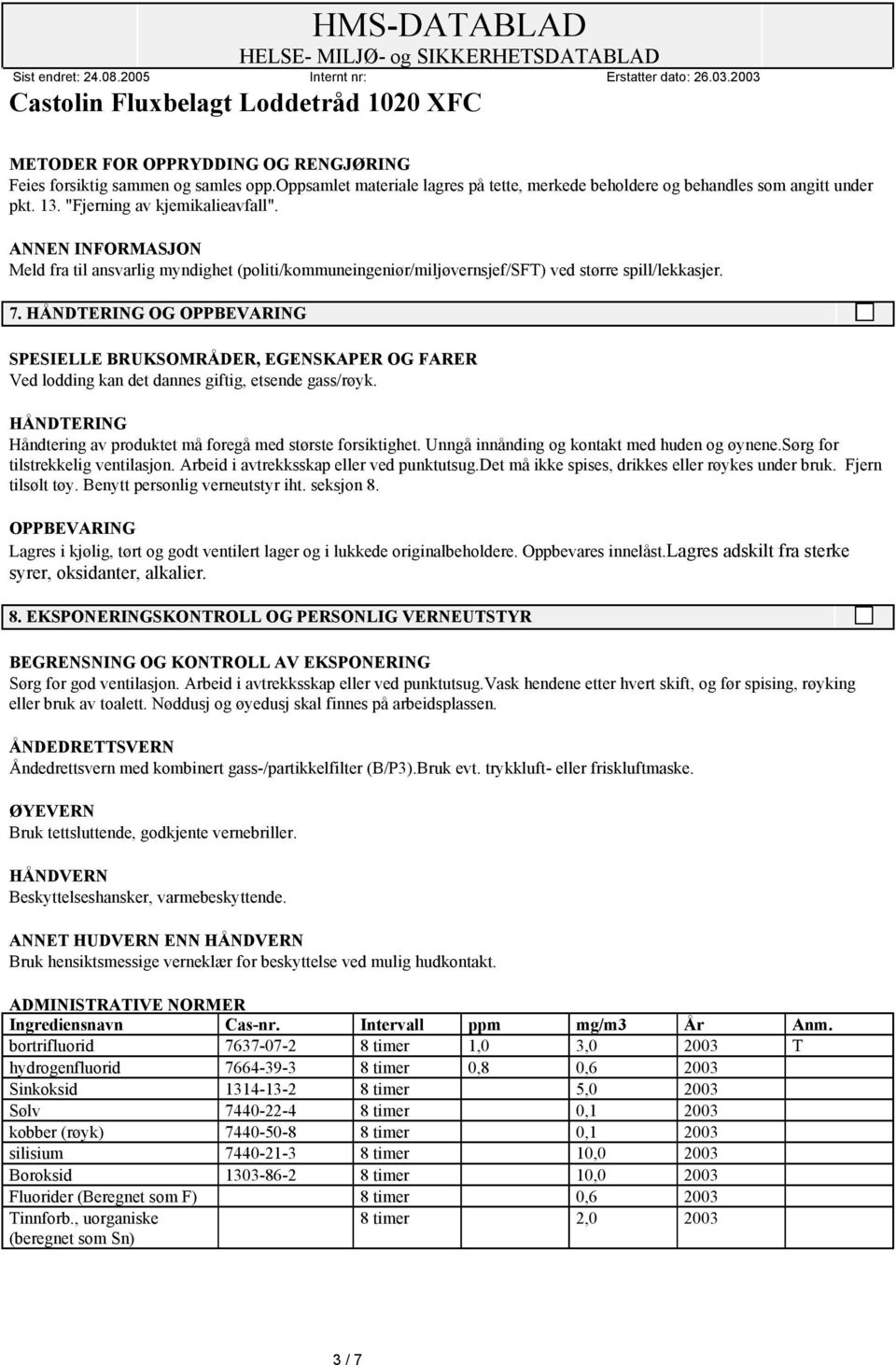 HÅNDTERING OG OPPBEVARING SPESIELLE BRUKSOMRÅDER, EGENSKAPER OG FARER Ved lodding kan det dannes giftig, etsende gass/røyk. HÅNDTERING Håndtering av produktet må foregå med største forsiktighet.