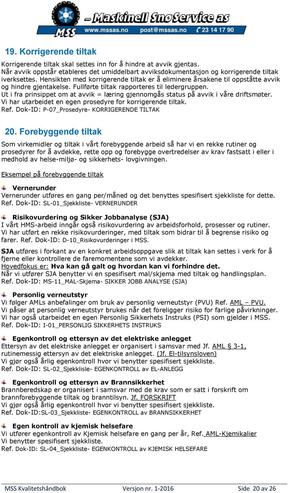 Ut i fra prinsippet om at avvik = læring gjennomgås status på avvik i våre driftsmøter. Vi har utarbeidet en egen prosedyre for korrigerende tiltak. Ref.