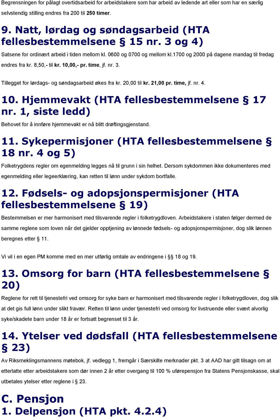 8,50,- til kr. 10,00,- pr. time, jf. nr. 3. Tillegget for lørdags- og søndagsarbeid økes fra kr. 20,00 til kr. 21,00 pr. time, jf. nr. 4. 10. Hjemmevakt (HTA fellesbestemmelsene 17 nr.