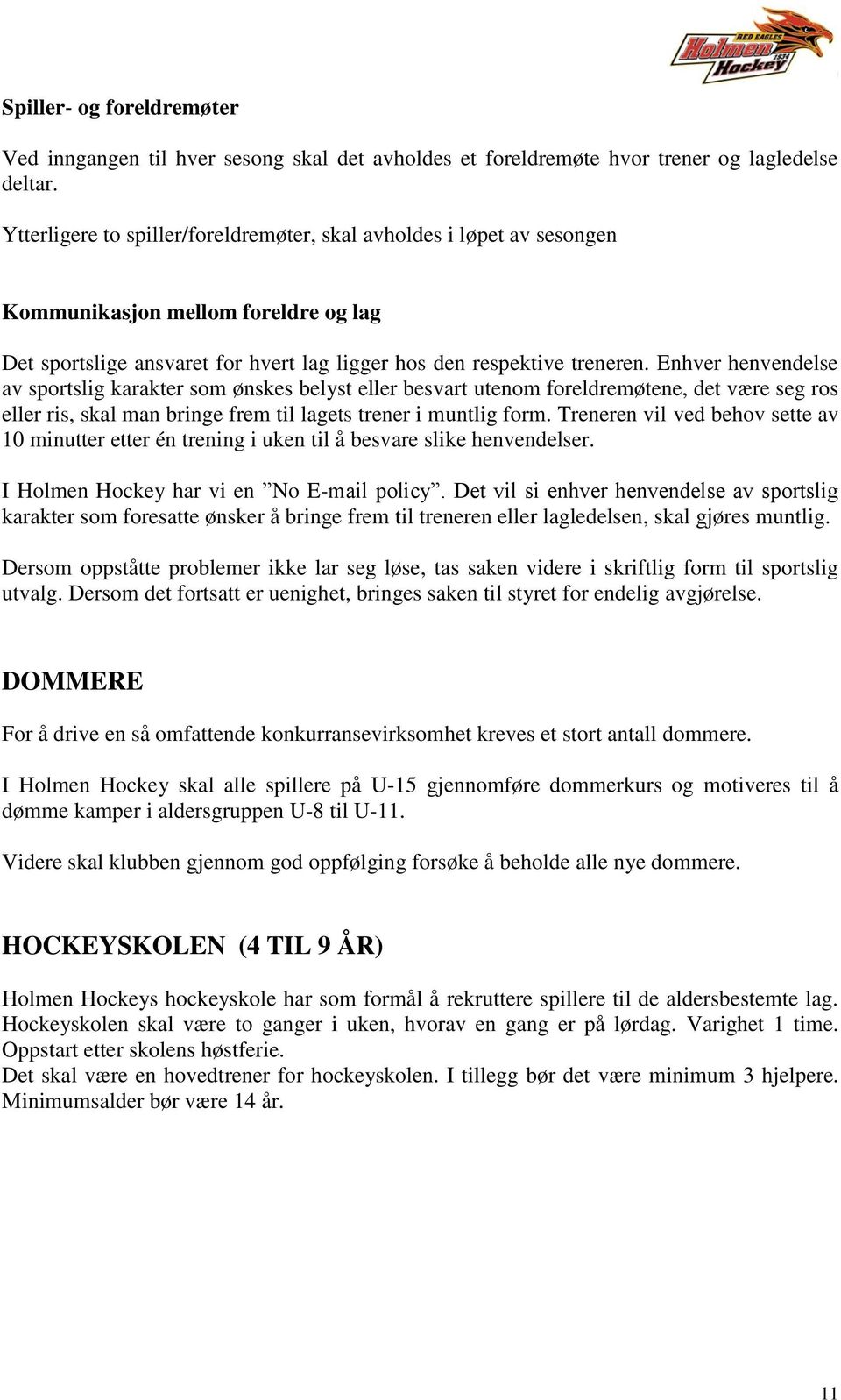 Enhver henvendelse av sportslig karakter som ønskes belyst eller besvart utenom foreldremøtene, det være seg ros eller ris, skal man bringe frem til lagets trener i muntlig form.