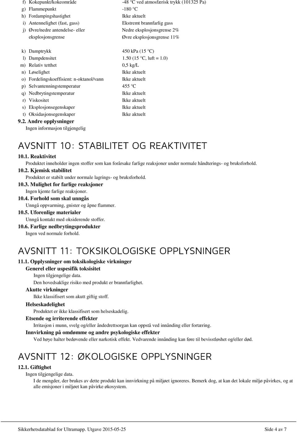 0) m) Relativ tetthet 0,5 kg/l n) Løselighet Ikke aktuelt o) Fordelingskoeffisient: n-oktanol/vann Ikke aktuelt p) Selvantenningstemperatur 455 C q) Nedbrytingstemperatur Ikke aktuelt r) Viskositet