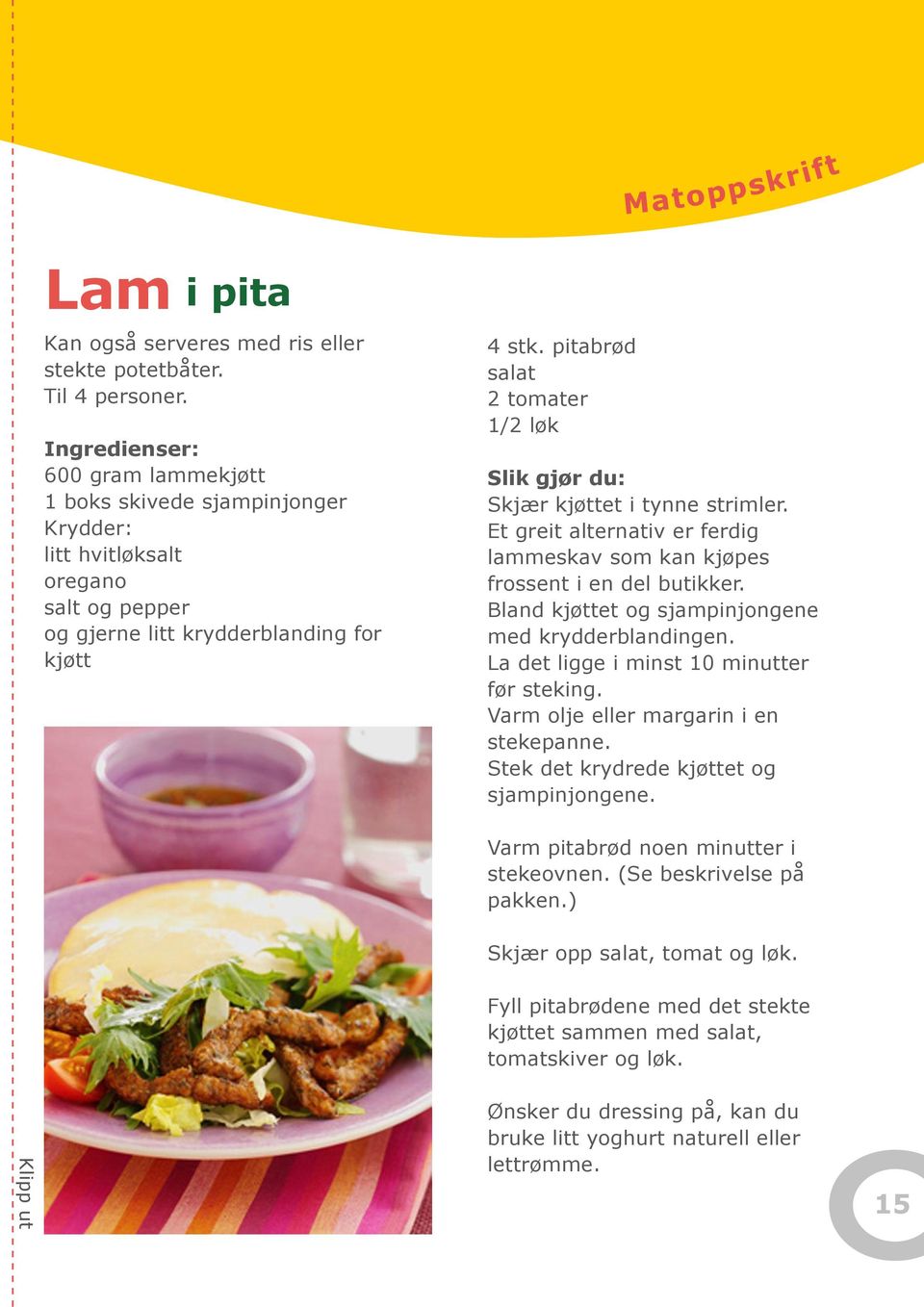 pitabrød salat 2 tomater 1/2 løk Slik gjør du: Skjær kjøttet i tynne strimler. Et greit alternativ er ferdig lammeskav som kan kjøpes frossent i en del butikker.