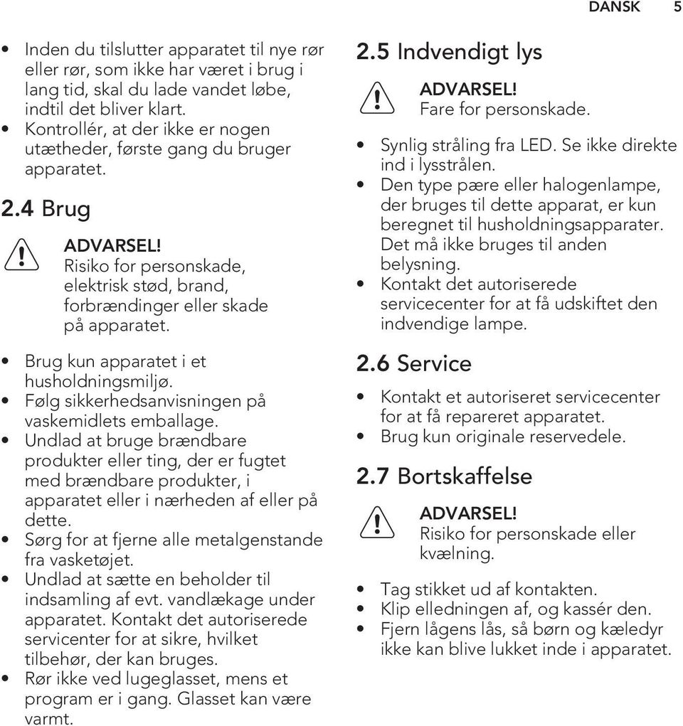 Brug kun apparatet i et husholdningsmiljø. Følg sikkerhedsanvisningen på vaskemidlets emballage.