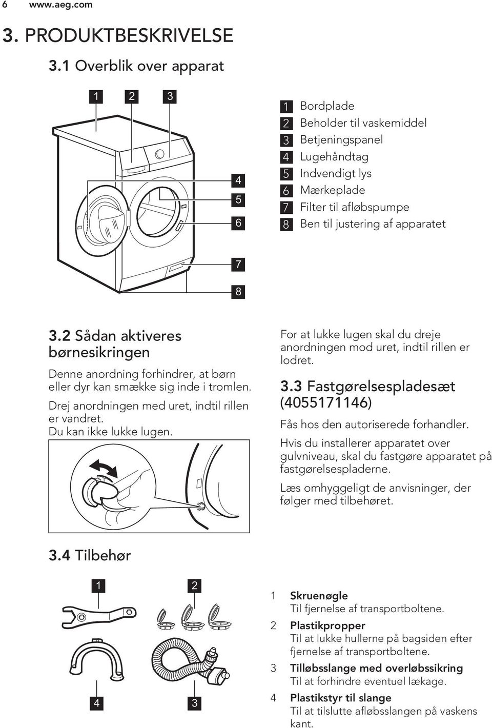 3.2 Sådan aktiveres børnesikringen Denne anordning forhindrer, at børn eller dyr kan smække sig inde i tromlen. Drej anordningen med uret, indtil rillen er vandret. Du kan ikke lukke lugen.