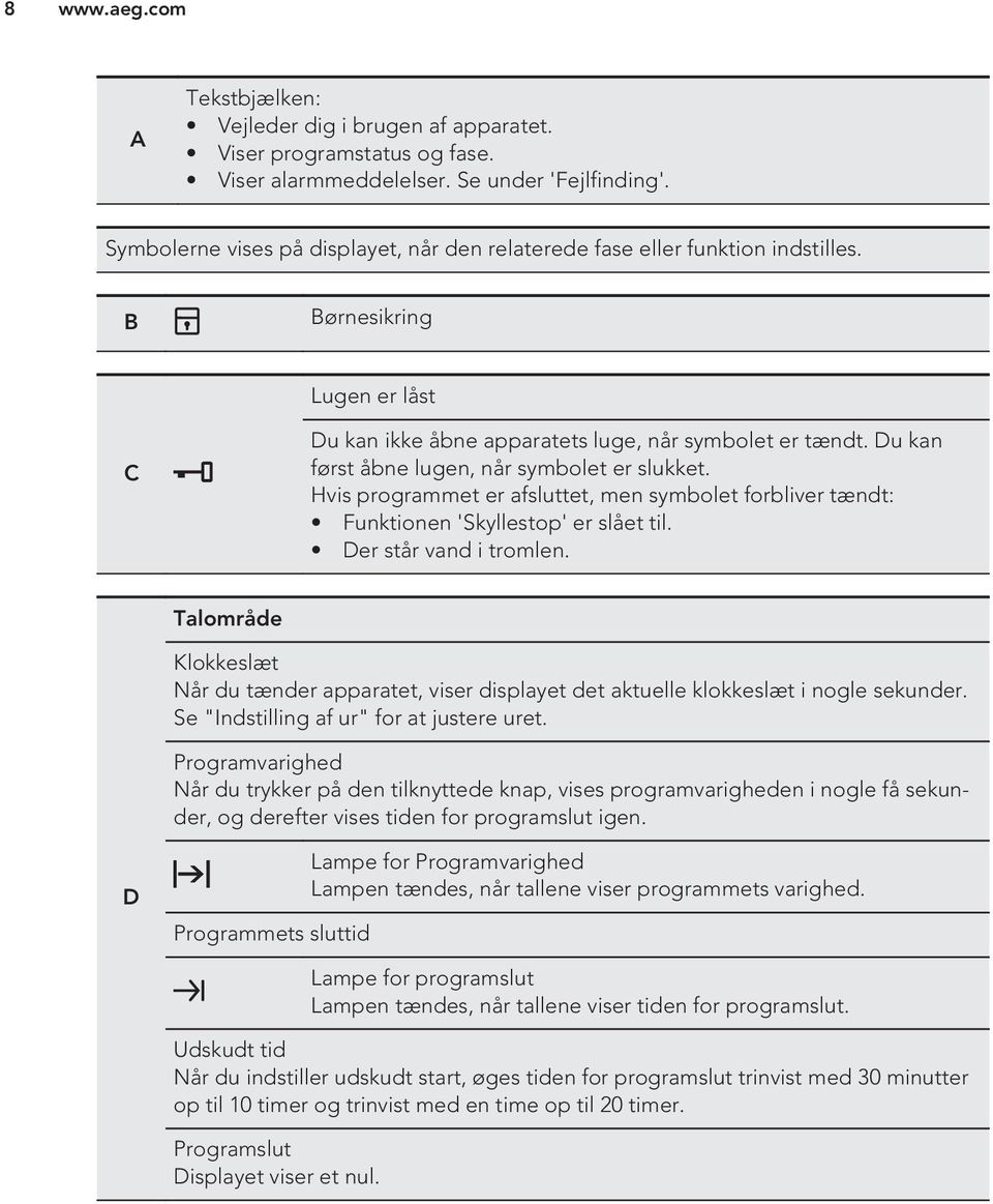 Du kan først åbne lugen, når symbolet er slukket. Hvis programmet er afsluttet, men symbolet forbliver tændt: Funktionen 'Skyllestop' er slået til. Der står vand i tromlen.