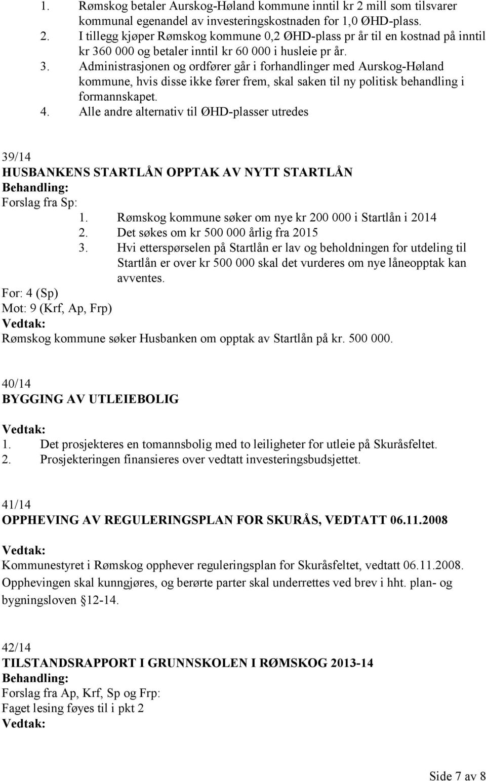 Alle andre alternativ til ØHD-plasser utredes 39/14 HUSBANKENS STARTLÅN OPPTAK AV NYTT STARTLÅN Forslag fra Sp: 1. Rømskog kommune søker om nye kr 200 000 i Startlån i 2014 2.