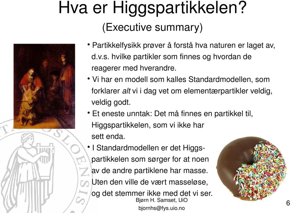 Et eneste unntak: Det må finnes en partikkel til, Higgspartikkelen, som vi ikke har sett enda.