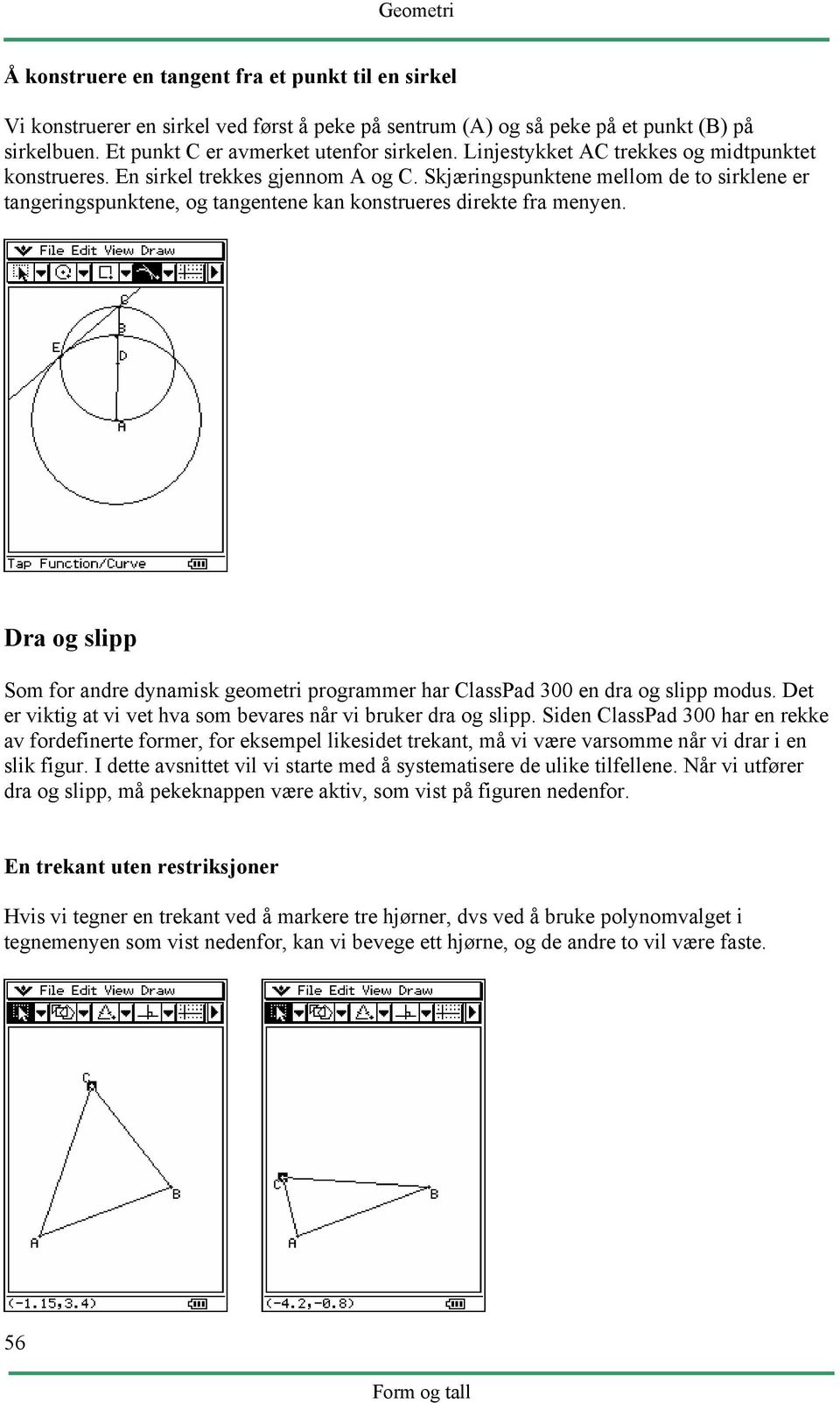 Dra og slipp Som for andre dynamisk geometri programmer har ClassPad 300 en dra og slipp modus. Det er viktig at vi vet hva som bevares når vi bruker dra og slipp.