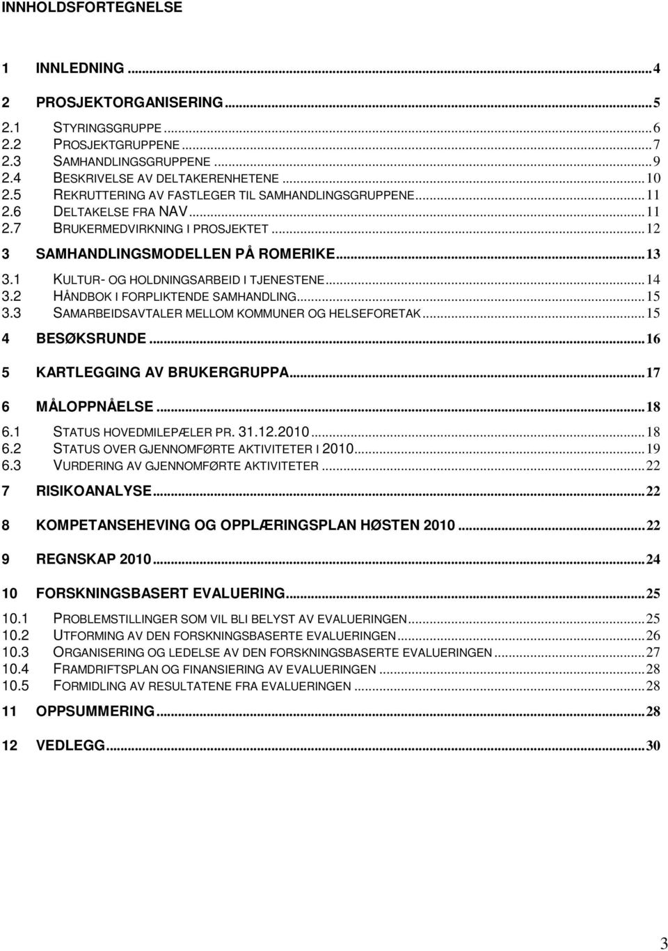 1 KULTUR- OG HOLDNINGSARBEID I TJENESTENE...14 3.2 HÅNDBOK I FORPLIKTENDE SAMHANDLING...15 3.3 SAMARBEIDSAVTALER MELLOM KOMMUNER OG HELSEFORETAK...15 4 BESØKSRUNDE...16 5 KARTLEGGING AV BRUKERGRUPPA.