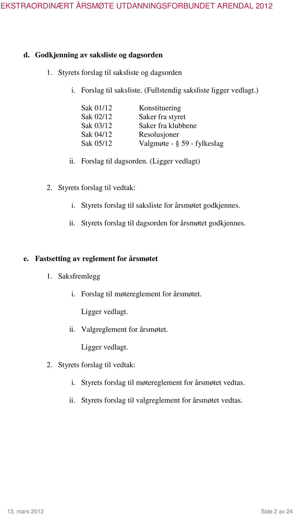 Styrets forslag til vedtak: i. Styrets forslag til saksliste for årsmøtet godkjennes. ii. Styrets forslag til dagsorden for årsmøtet godkjennes. e. Fastsetting av reglement for årsmøtet 1.