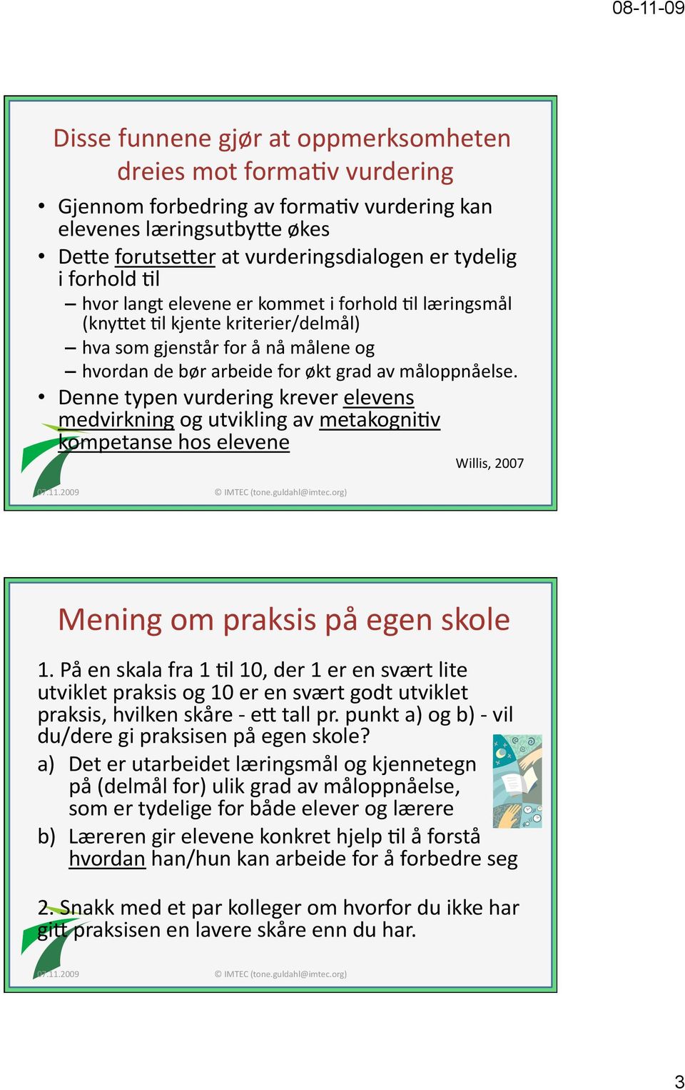 Denne typen vurdering krever elevens medvirkning og utvikling av metakognijv kompetanse hos elevene Willis, 2007 Mening om praksis på egen skole 1.