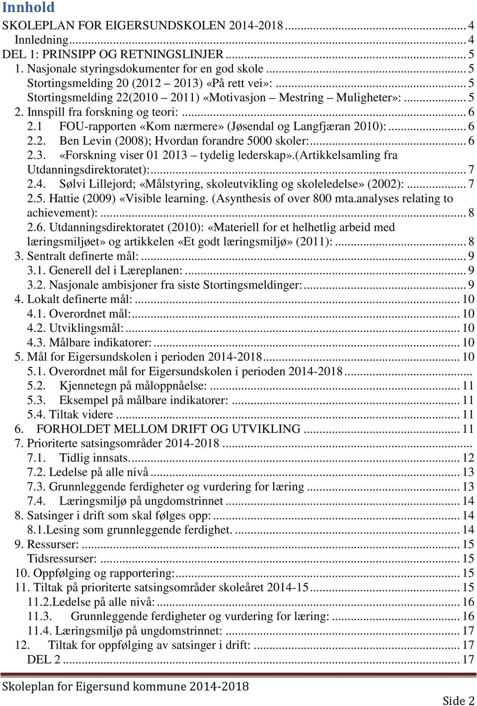 1 FOU-rapporten «Kom nærmere» (Jøsendal og Langfjæran 2010):... 6 2.2. Ben Levin (2008); Hvordan forandre 5000 skoler:... 6 2.3. «Forskning viser 01 2013 tydelig lederskap».