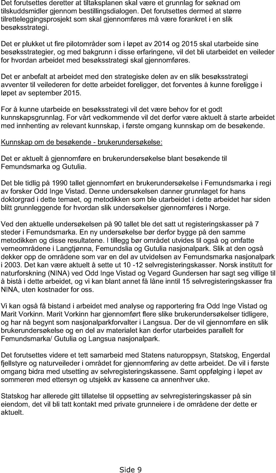 Det er plukket ut fire pilotområder som i løpet av 2014 og 2015 skal utarbeide sine besøksstrategier, og med bakgrunn i disse erfaringene, vil det bli utarbeidet en veileder for hvordan arbeidet med