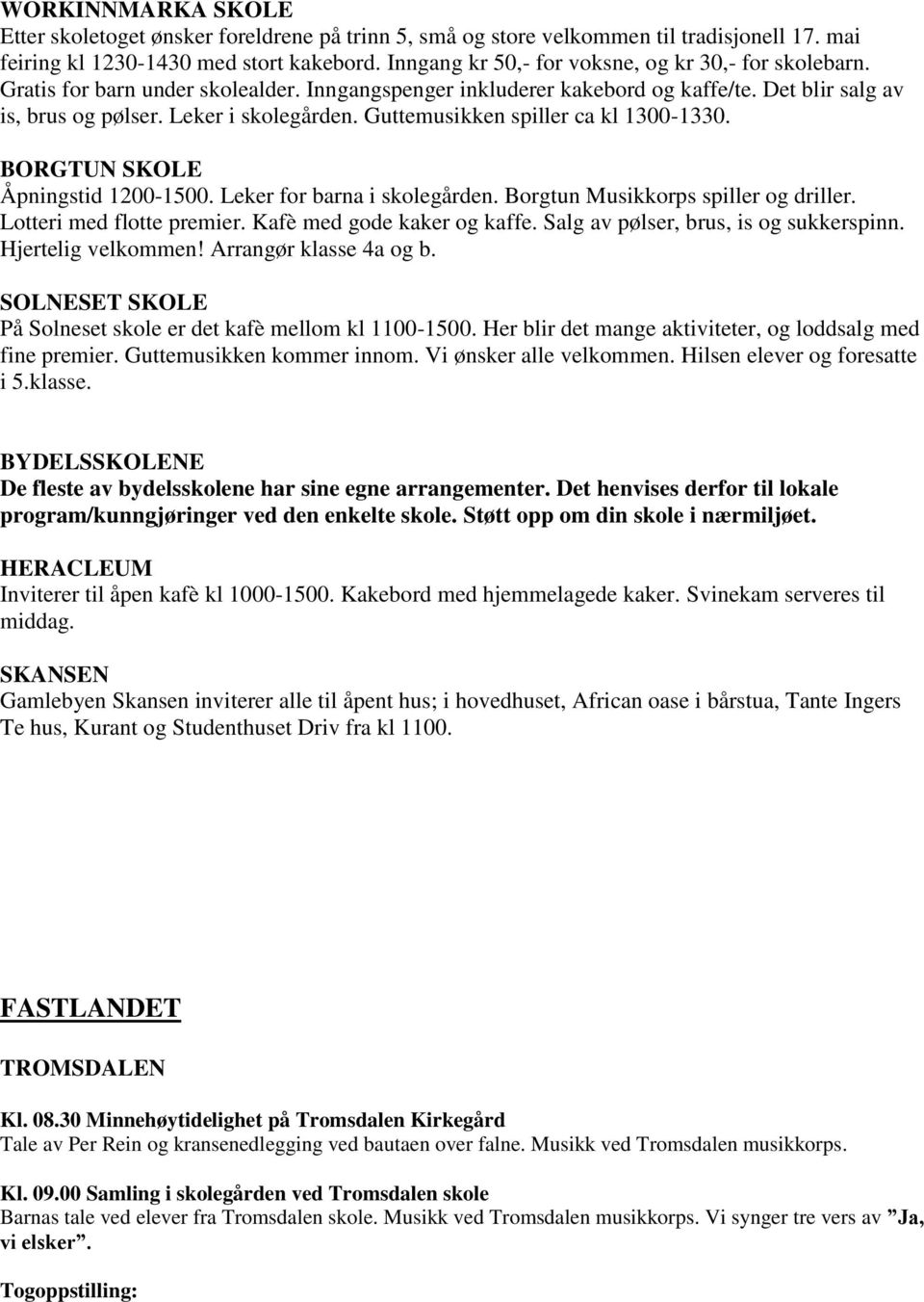 Guttemusikken spiller ca kl 1300-1330. BORGTUN SKOLE Åpningstid 1200-1500. Leker for barna i skolegården. Borgtun Musikkorps spiller og driller. Lotteri med flotte premier.