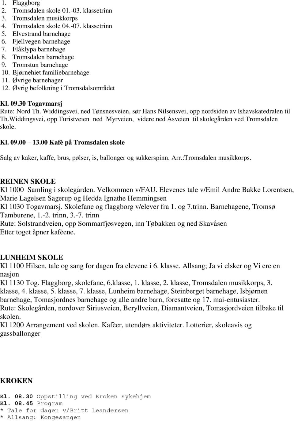 Widdingsvei, ned Tønsnesveien, sør Hans Nilsensvei, opp nordsiden av Ishavskatedralen til Th.Widdingsvei, opp Turistveien ned Myrveien, videre ned Åsveien til skolegården ved Tromsdalen skole. Kl. 09.