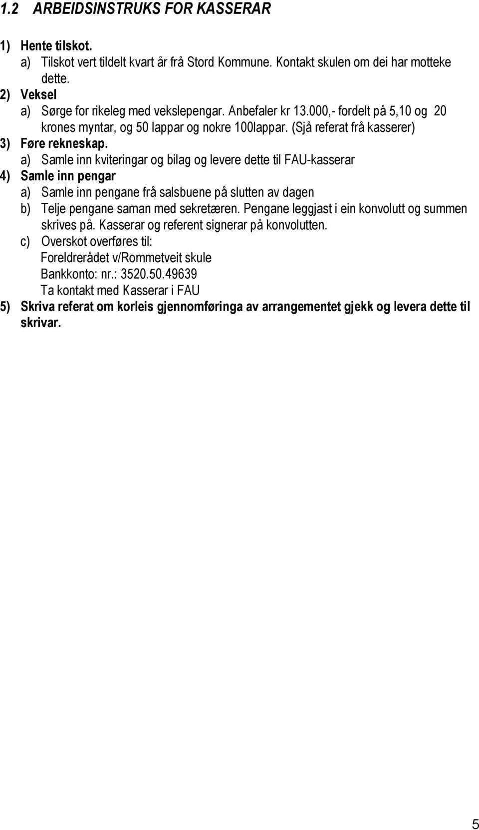 a) Samle inn kviteringar og bilag og levere dette til FAU-kasserar 4) Samle inn pengar a) Samle inn pengane frå salsbuene på slutten av dagen b) Telje pengane saman med sekretæren.