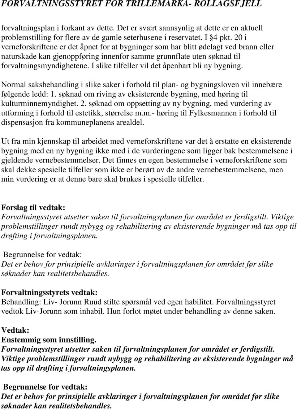 I slike tilfeller vil det åpenbart bli ny bygning. Normal saksbehandling i slike saker i forhold til plan- og bygningsloven vil innebære følgende ledd: 1.