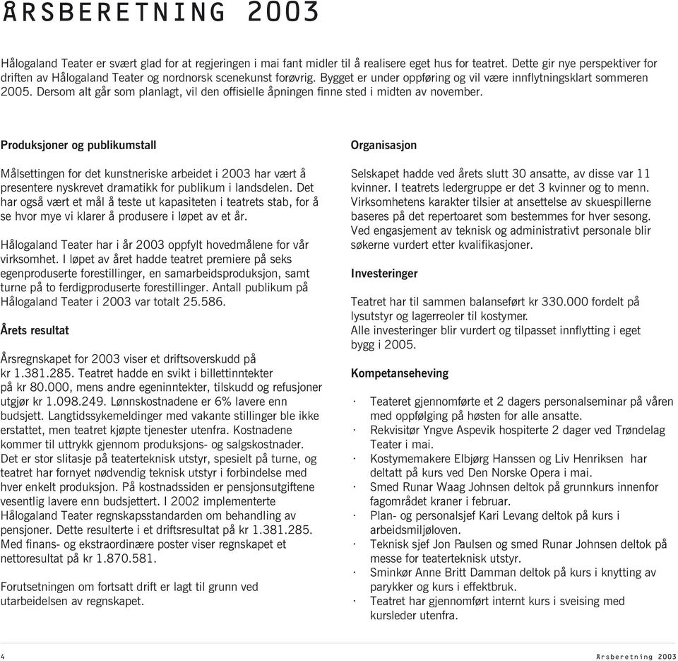 Produksjoner og publikumstall Organisasjon Målsettingen for det kunstneriske arbeidet i 2003 har vært å Selskapet hadde ved årets slutt 30 ansatte, av disse var 11 presentere nyskrevet dramatikk for