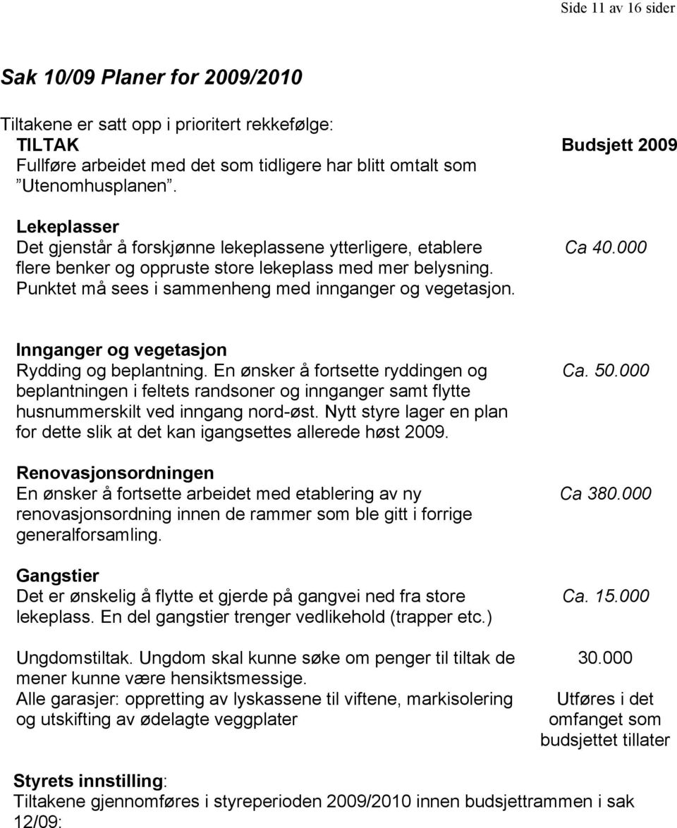 000 Innganger og vegetasjon Rydding og beplantning. En ønsker å fortsette ryddingen og beplantningen i feltets randsoner og innganger samt flytte husnummerskilt ved inngang nord-øst.