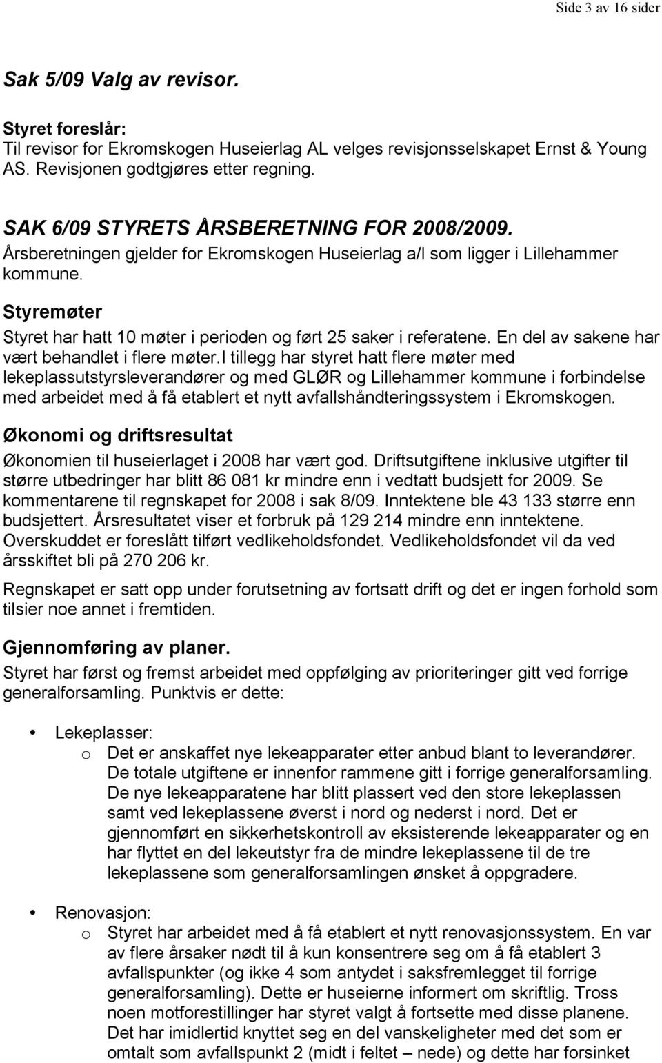 Styremøter Styret har hatt 10 møter i perioden og ført 25 saker i referatene. En del av sakene har vært behandlet i flere møter.