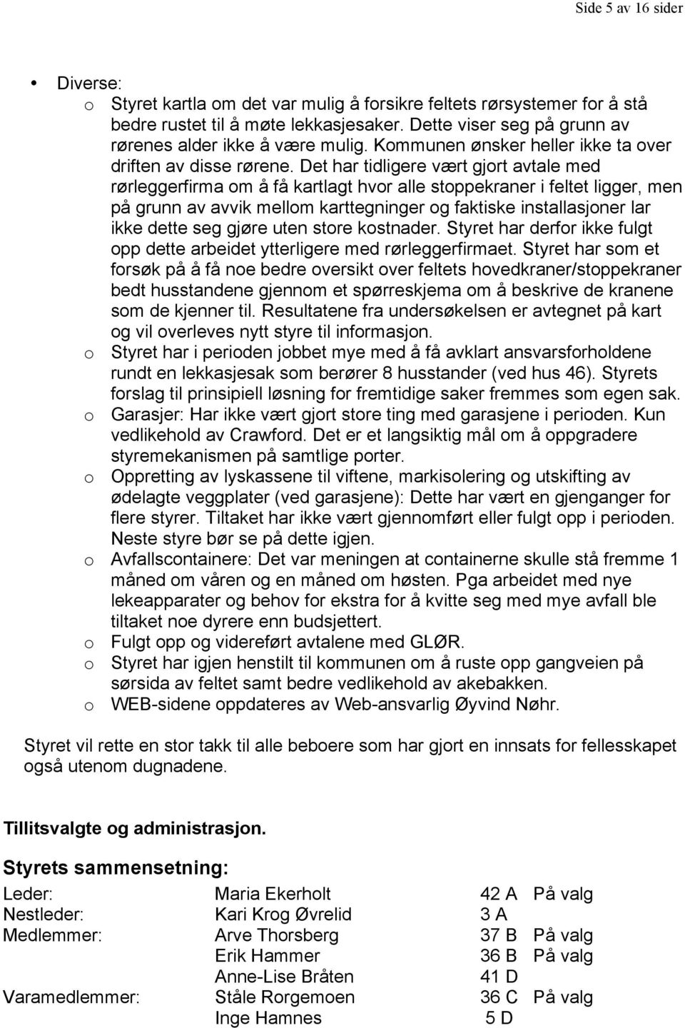 Det har tidligere vært gjort avtale med rørleggerfirma om å få kartlagt hvor alle stoppekraner i feltet ligger, men på grunn av avvik mellom karttegninger og faktiske installasjoner lar ikke dette