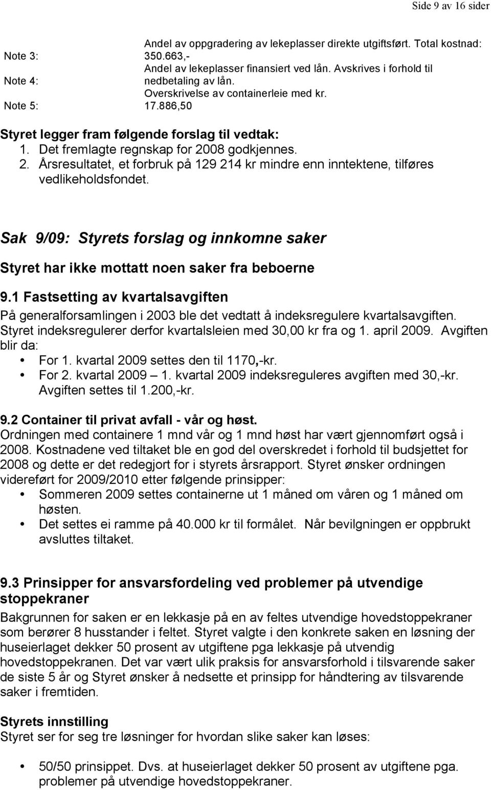 08 godkjennes. 2. Årsresultatet, et forbruk på 129 214 kr mindre enn inntektene, tilføres vedlikeholdsfondet.