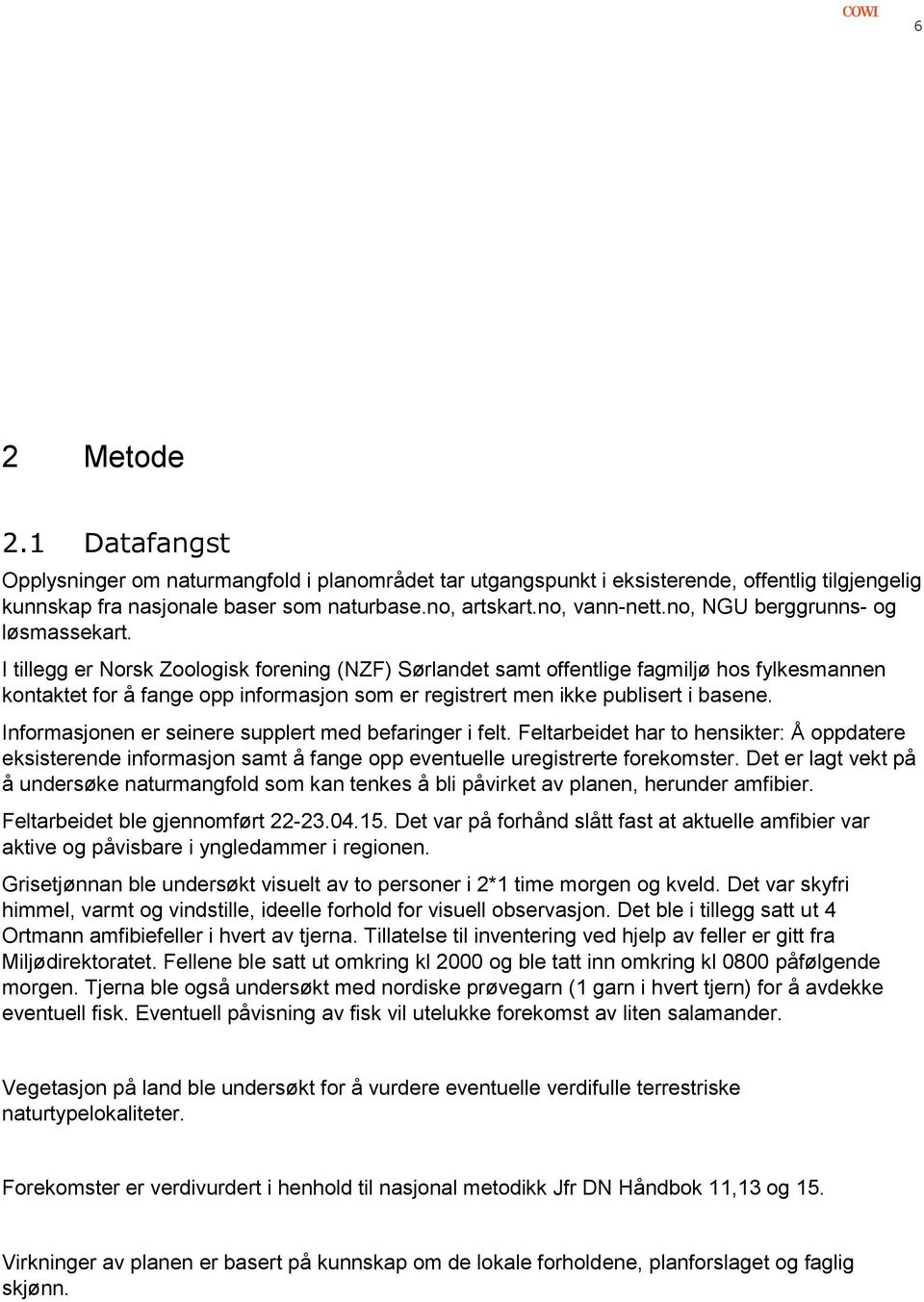 I tillegg er Norsk Zoologisk forening (NZF) Sørlandet samt offentlige fagmiljø hos fylkesmannen kontaktet for å fange opp informasjon som er registrert men ikke publisert i basene.