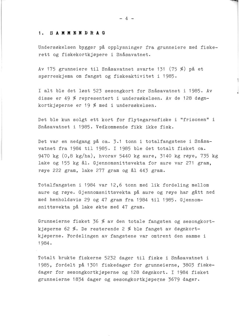 Av disse er 49 % representert i undersøkelsen. Av de 128 døgnkortkjøperne er 19 % med i undersøkelsen. I ~ Det ble kun solgt ett kort for flytegarnsfiske i "frisonen" i Snåsavatnet i 1985.