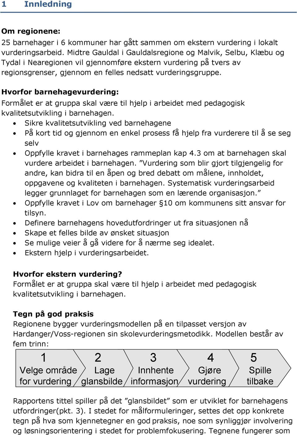 Hvorfor barnehagevurdering: Formålet er at gruppa skal være til hjelp i arbeidet med pedagogisk kvalitetsutvikling i barnehagen.