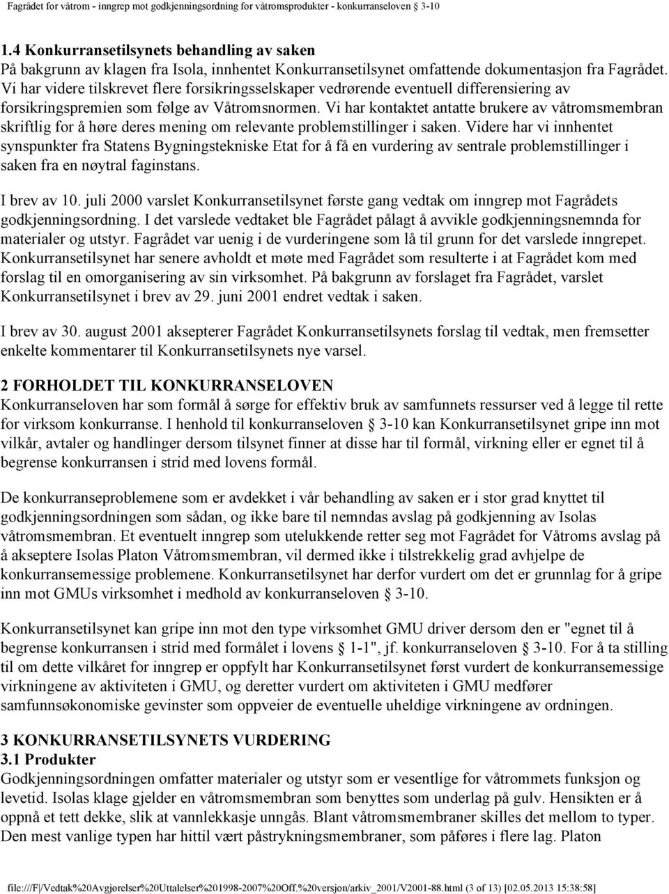 Vi har kontaktet antatte brukere av våtromsmembran skriftlig for å høre deres mening om relevante problemstillinger i saken.