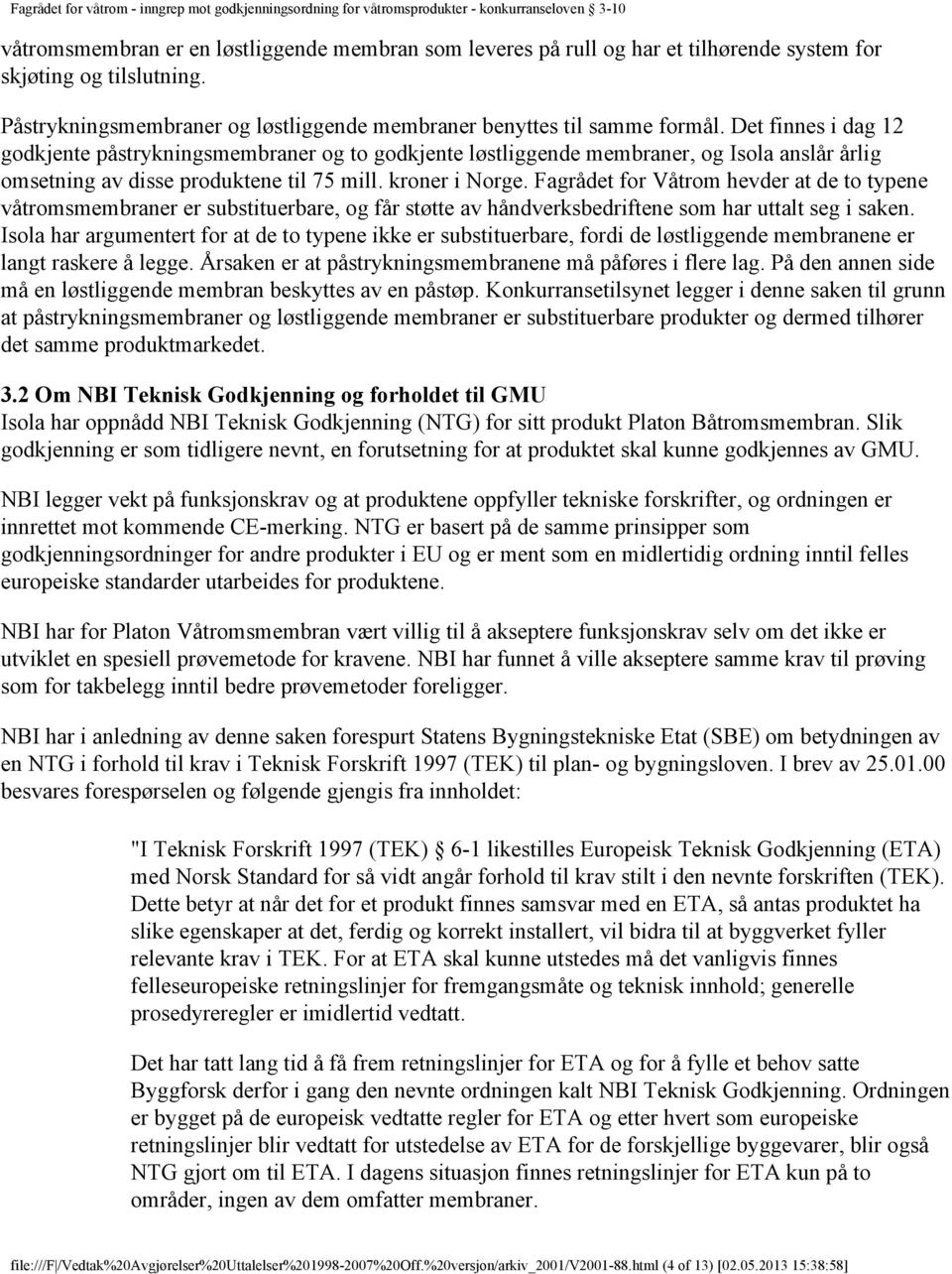 Fagrådet for Våtrom hevder at de to typene våtromsmembraner er substituerbare, og får støtte av håndverksbedriftene som har uttalt seg i saken.