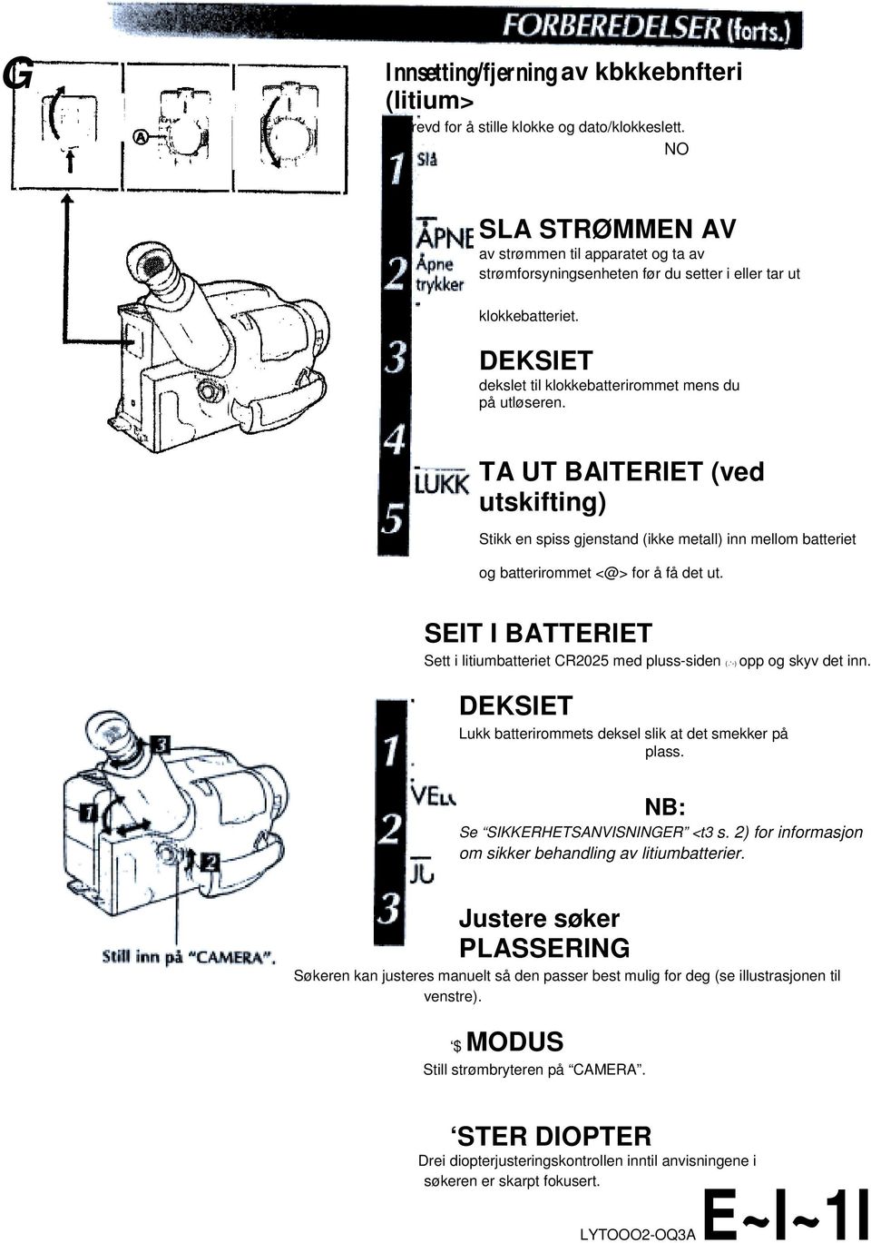 TA UT BAlTERIET (ved utskifting) Stikk en spiss gjenstand (ikke metall) inn mellom batteriet og batterirommet <@> for å få det ut. SEIT I BATTERIET Sett i litiumbatteriet CR2025 med pluss-siden (.