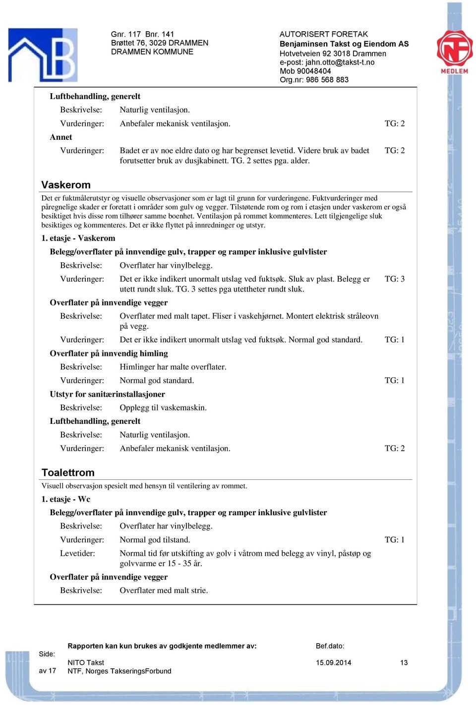 Fuktvurderinger med påregnelige skader er foretatt i områder som gulv og vegger. Tilstøtende rom og rom i etasjen under vaskerom er også besiktiget hvis disse rom tilhører samme boenhet.