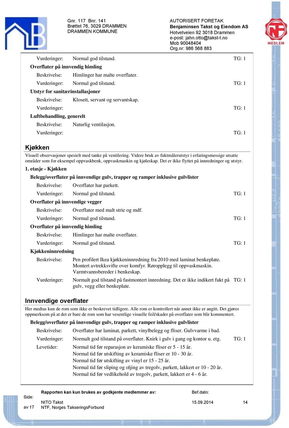 Videre bruk av fuktmålerutstyr i erfaringsmessige utsatte områder som for eksempel oppvaskbenk, oppvaskmaskin og kjøleskap. Det er ikke flyttet på innredninger og utstyr. 1.