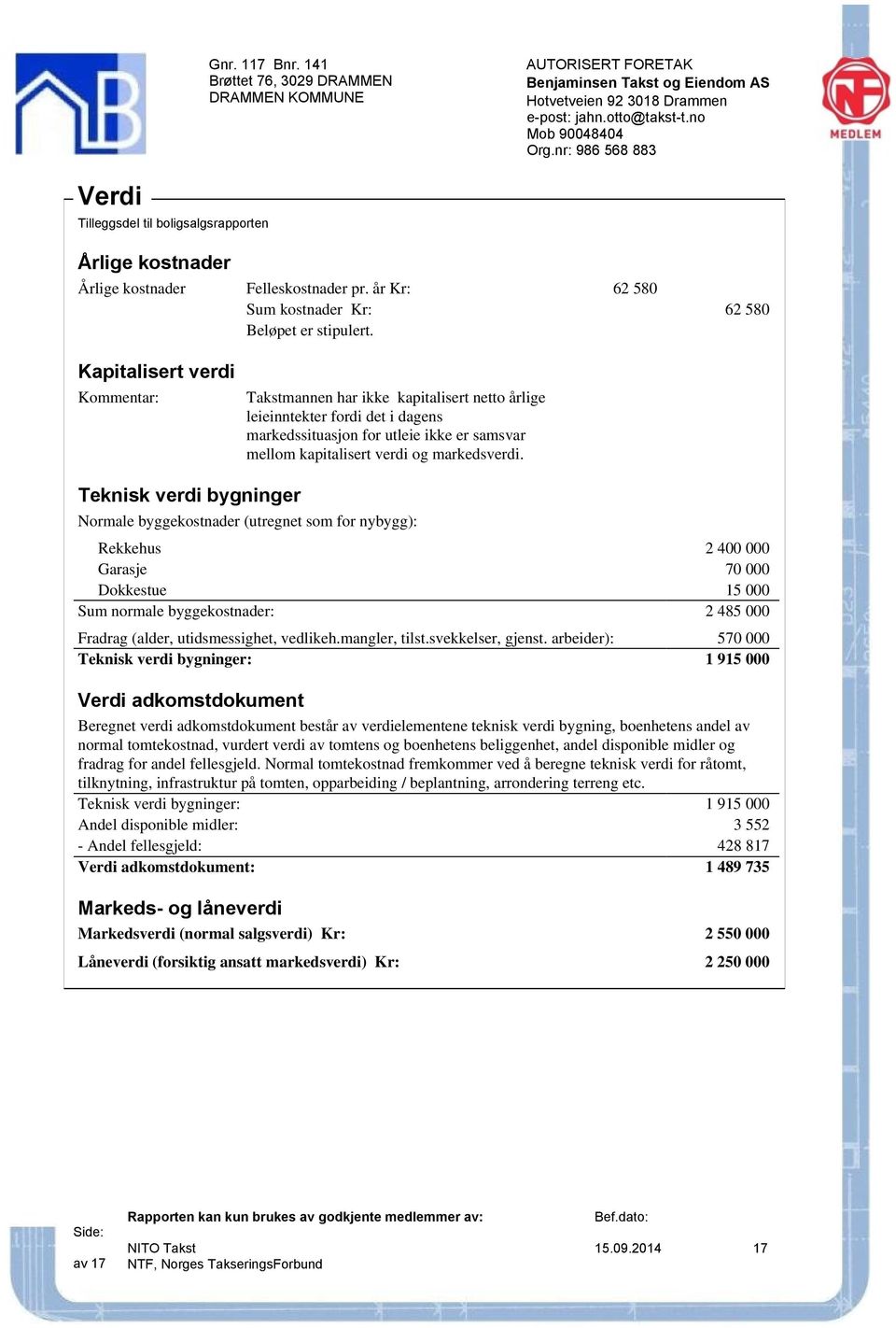 Teknisk verdi bygninger Normale byggekostnader (utregnet som for nybygg): Rekkehus 2 400 000 Garasje 70 000 Dokkestue 15 000 Sum normale byggekostnader: 2 485 000 Fradrag (alder, utidsmessighet,